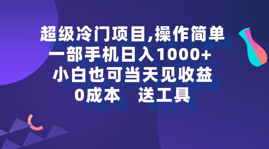 超级冷门项目,操作简单，一部手机轻松日入1000+，小白也可当天看见收益-千一副业