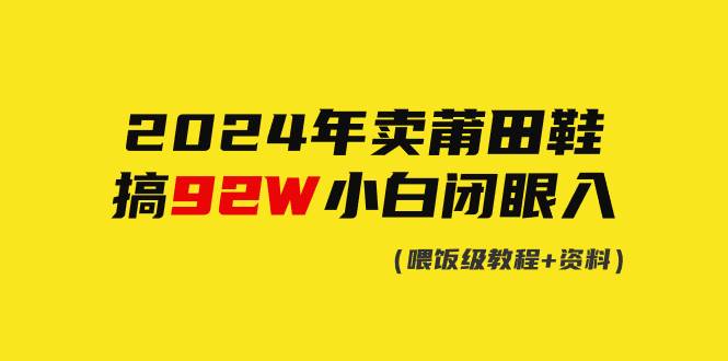 2024年卖莆田鞋，搞了92W，小白闭眼操作！-千一副业