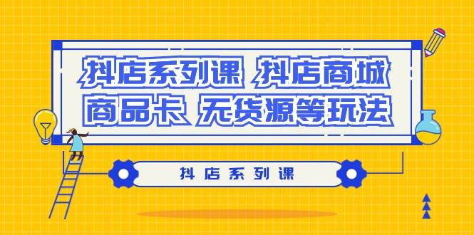 抖店系列课，抖店商城、商品卡、无货源等玩法-千一副业