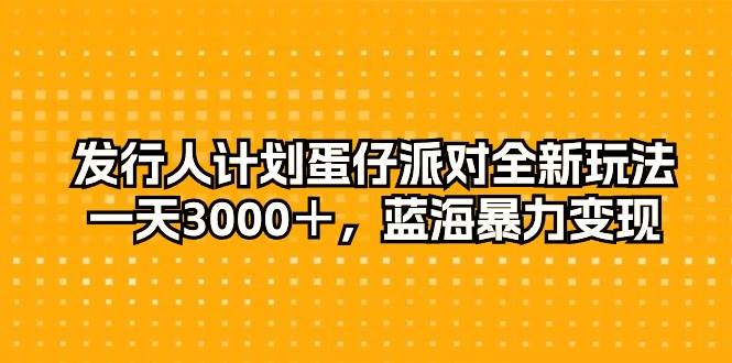 发行人计划蛋仔派对全新玩法，一天3000＋，蓝海暴力变现-千一副业