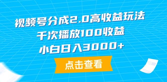 视频号分成2.0高收益玩法，千次播放100收益，小白日入3000+-千一副业