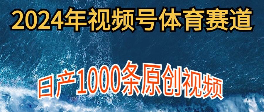 2024年体育赛道视频号，新手轻松操作， 日产1000条原创视频,多账号多撸分成-千一副业