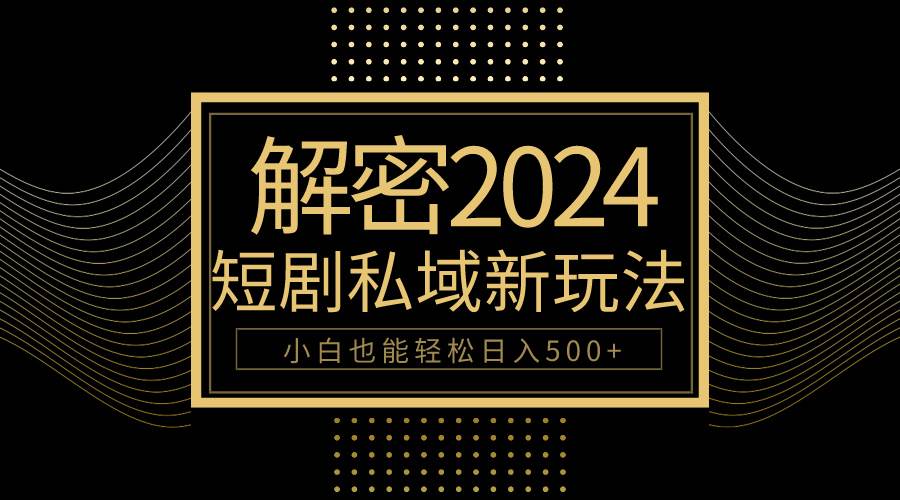 10分钟教会你2024玩转短剧私域变现，小白也能轻松日入500+-千一副业