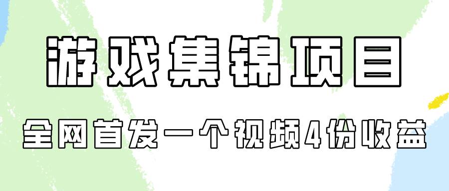 游戏集锦项目拆解，全网首发一个视频变现四份收益-千一副业