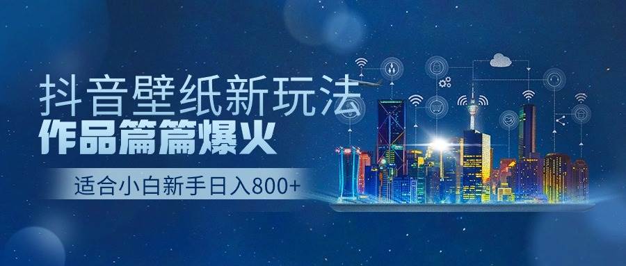 抖音壁纸号新玩法，作品篇篇爆火，日收益500+-千一副业