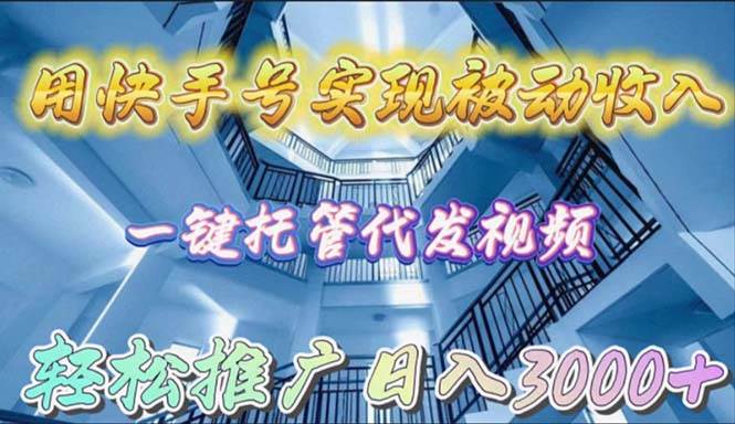 用快手号实现被动收入，一键托管代发视频，轻松推广日入3000+-千一副业