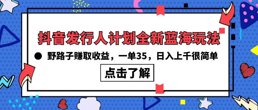 抖音发行人计划全新蓝海玩法，野路子赚取收益，一单35，日入上千很简单!-千一副业