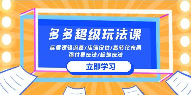 2024多多 超级玩法课 流量底层逻辑/店铺定位/高转化布局/强付费/起爆玩法-千一副业