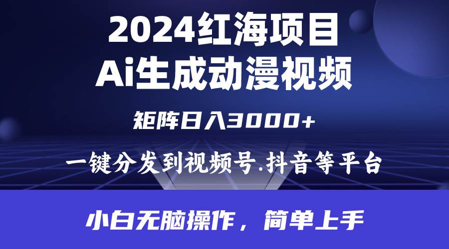 2024年红海项目.通过ai制作动漫视频.每天几分钟。日入3000+.小白无脑操…-千一副业