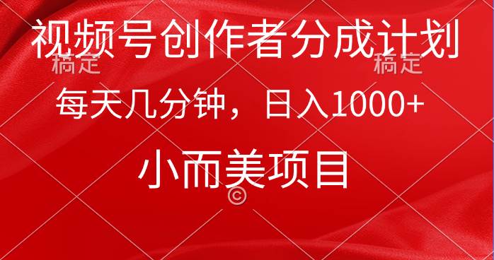 视频号创作者分成计划，每天几分钟，收入1000+，小而美项目-千一副业