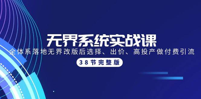 无界系统实战课：全体系落地无界改版后选择、出价、高投产做付费引流-38节-千一副业