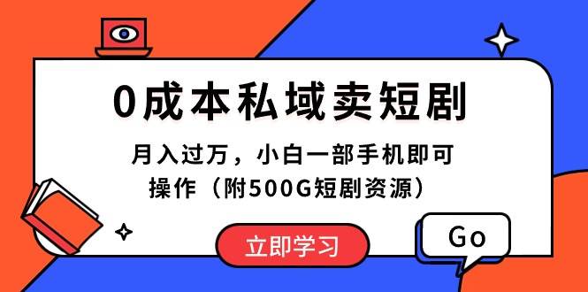 0成本私域卖短剧，月入过万，小白一部手机即可操作（附500G短剧资源）-千一副业