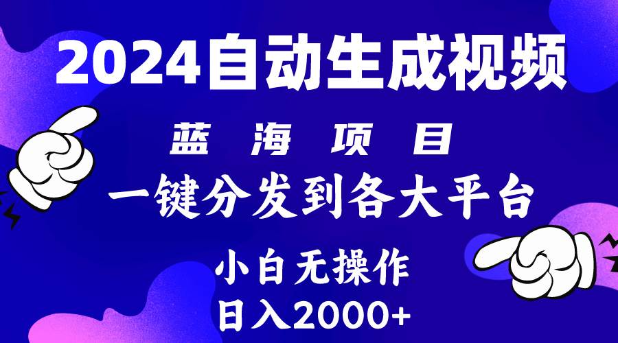 2024年最新蓝海项目 自动生成视频玩法 分发各大平台 小白无脑操作 日入2k+-千一副业