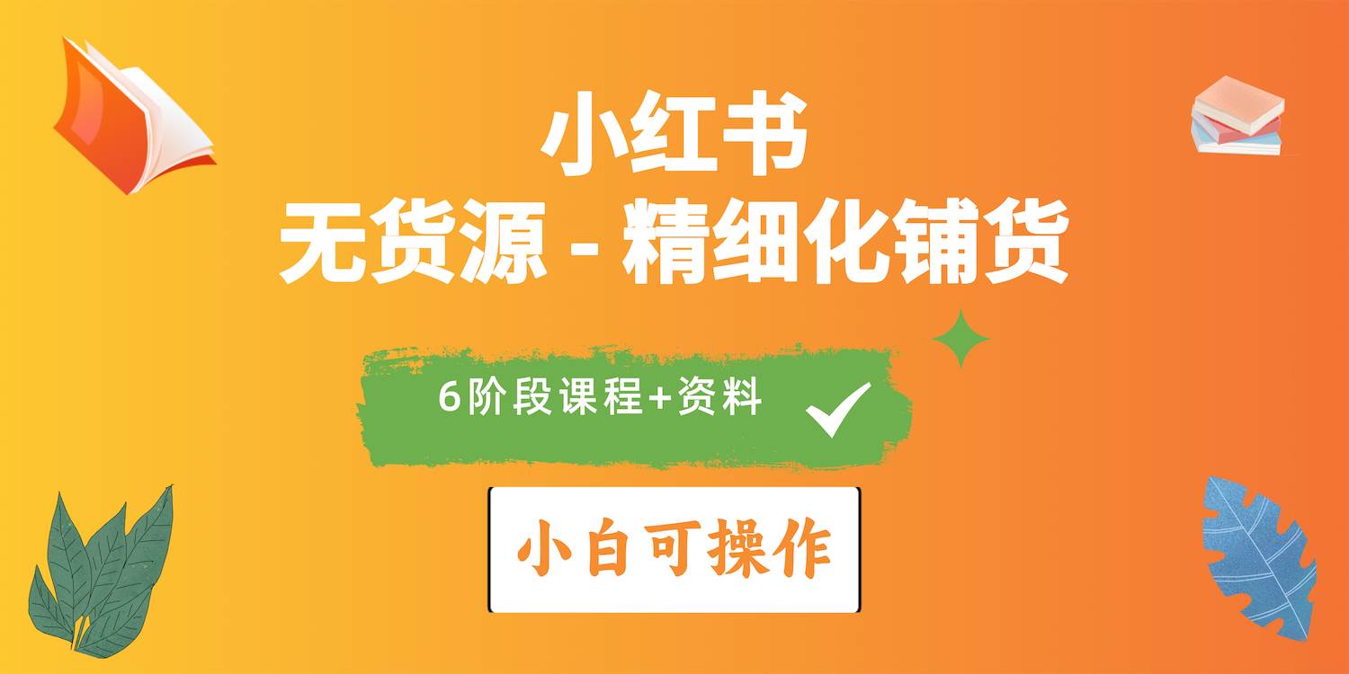 2024小红书电商风口正盛，全优质课程、适合小白（无货源）精细化铺货实战-千一副业