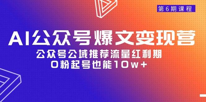 AI公众号爆文-变现营06期，公众号公域推荐流量红利期，0粉起号也能10w+-千一副业