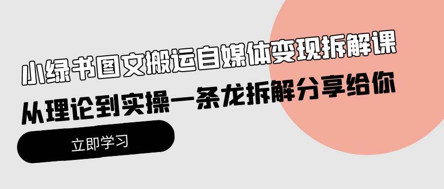 小绿书图文搬运自媒体变现拆解课，从理论到实操一条龙拆解分享给你-千一副业