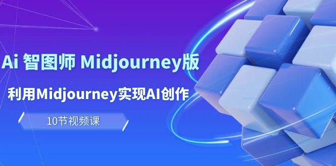 玩赚Ai 智图师 Midjourney版：利用Midjourney实现AI创作及变现（10节课）-千一副业