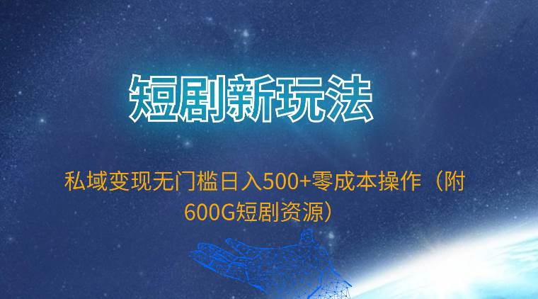 短剧新玩法，私域变现无门槛日入500+零成本操作（附600G短剧资源）-千一副业