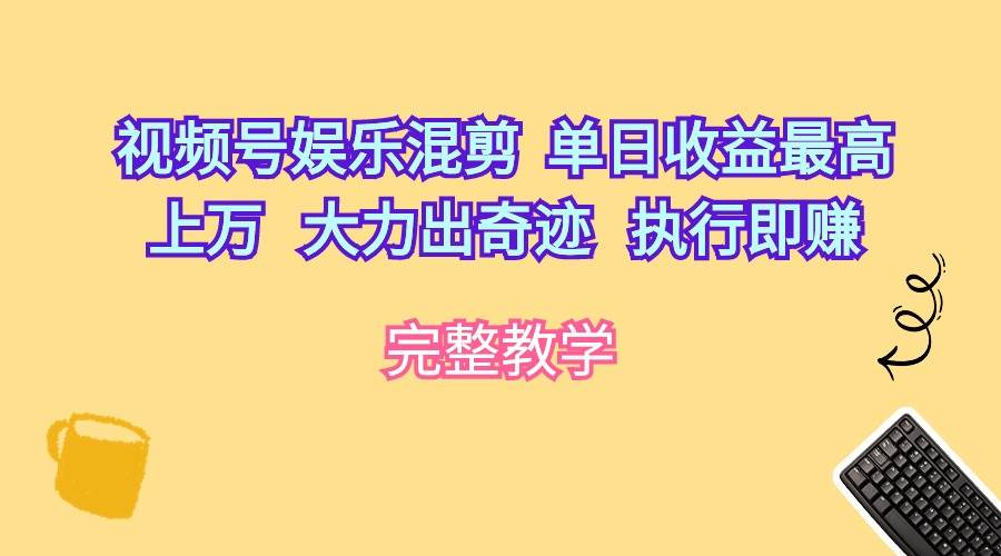 视频号娱乐混剪  单日收益最高上万   大力出奇迹   执行即赚-千一副业