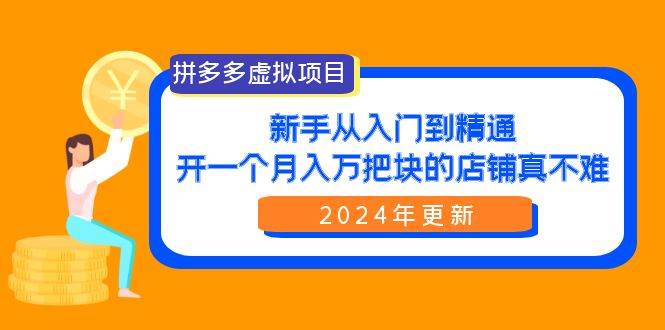 拼多多虚拟项目：入门到精通，开一个月入万把块的店铺 真不难（24年更新）-千一副业