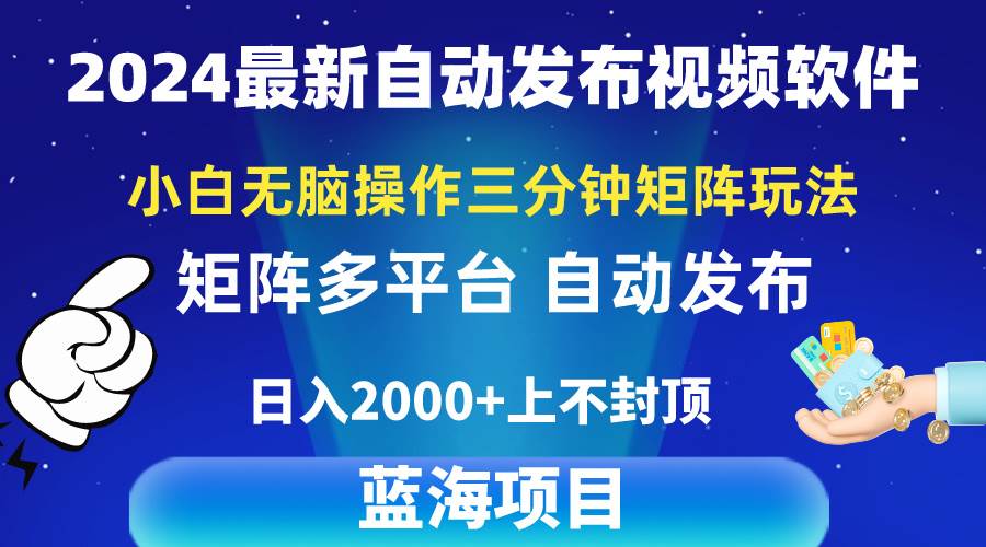 2024最新视频矩阵玩法，小白无脑操作，轻松操作，3分钟一个视频，日入2k+-千一副业