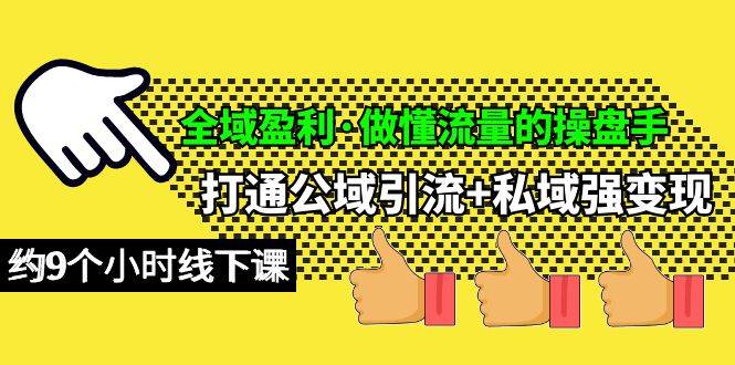 全域盈利·做懂流量的操盘手，打通公域引流+私域强变现，约9个小时线下课-千一副业