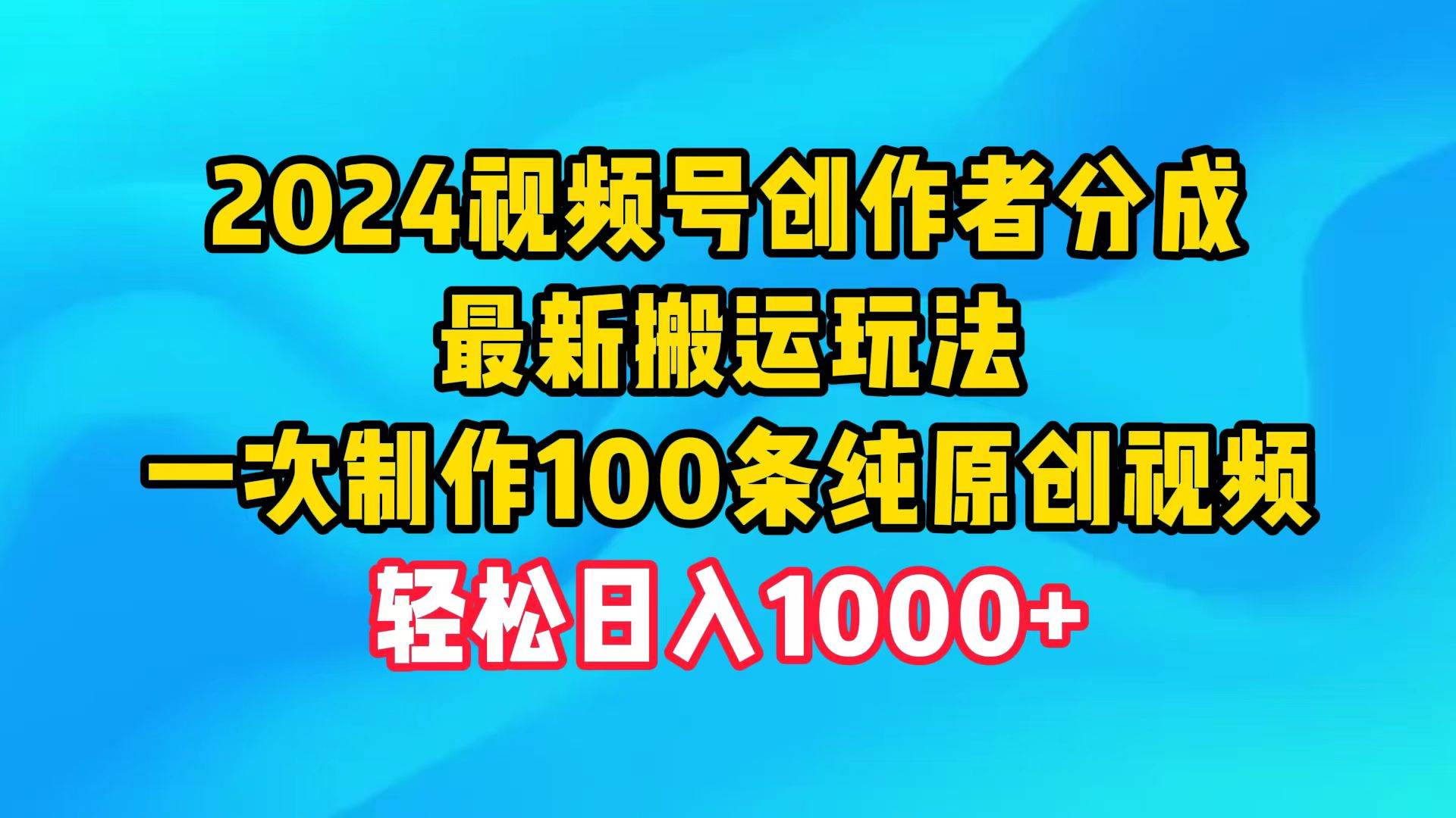 2024视频号创作者分成，最新搬运玩法，一次制作100条纯原创视频，日入1000+-千一副业