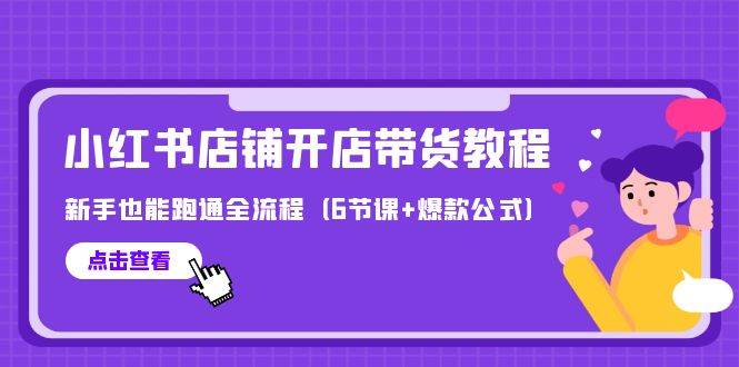 最新小红书店铺开店带货教程，新手也能跑通全流程（6节课+爆款公式）-千一副业