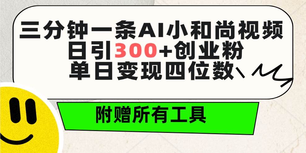 三分钟一条AI小和尚视频 ，日引300+创业粉。单日变现四位数 ，附赠全套工具-千一副业