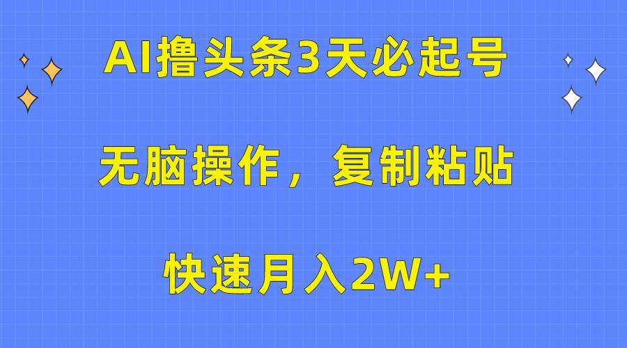 AI撸头条3天必起号，无脑操作3分钟1条，复制粘贴快速月入2W+-千一副业