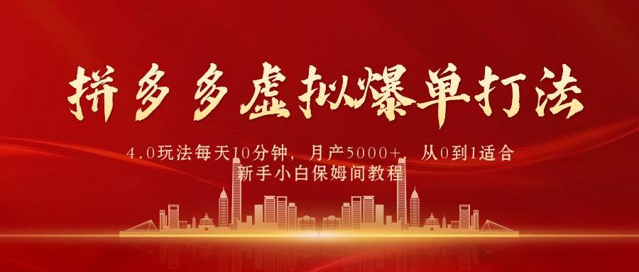 拼多多虚拟爆单打法4.0，每天10分钟，月产5000+，从0到1赚收益教程-千一副业