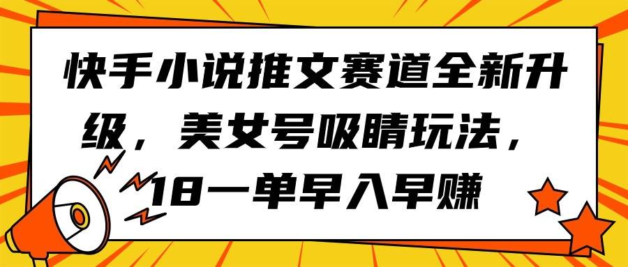 快手小说推文赛道全新升级，美女号吸睛玩法，18一单早入早赚-千一副业