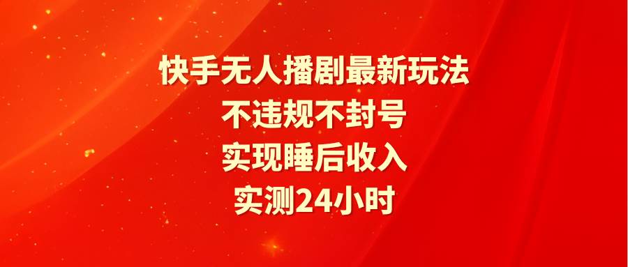 快手无人播剧最新玩法，实测24小时不违规不封号，实现睡后收入-千一副业