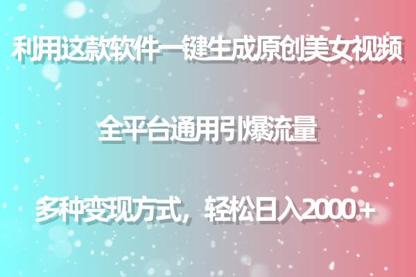 利用这款软件一键生成原创美女视频 全平台通用引爆流量 多种变现日入2000＋-千一副业