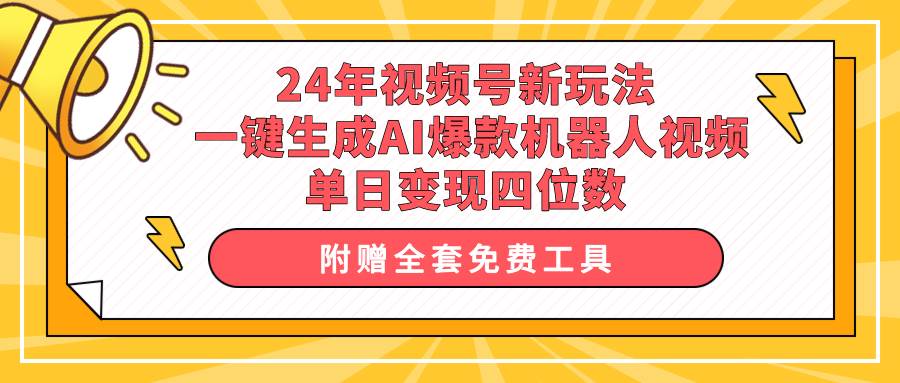 24年视频号新玩法 一键生成AI爆款机器人视频，单日轻松变现四位数-千一副业