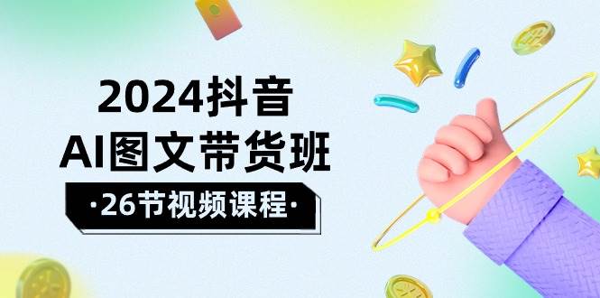 2024抖音AI图文带货班：在这个赛道上  乘风破浪 拿到好效果（26节课）-千一副业