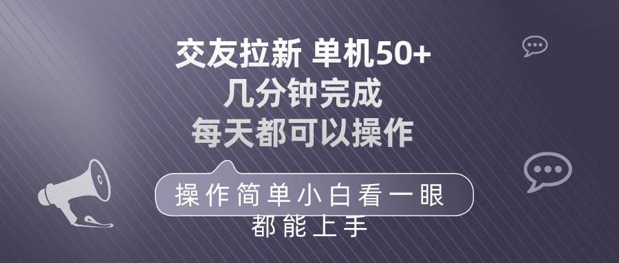 交友拉新 单机50 操作简单 每天都可以做 轻松上手-千一副业