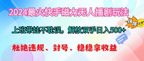 2024最火快手磁力无人播剧玩法，解放双手日入500+-千一副业