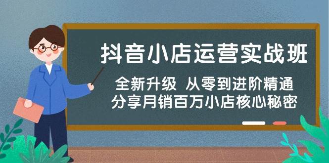 抖音小店运营实战班，全新升级 从零到进阶精通 分享月销百万小店核心秘密-千一副业