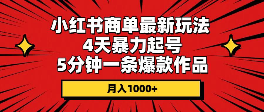 小红书商单最新玩法 4天暴力起号 5分钟一条爆款作品 月入1000+-千一副业