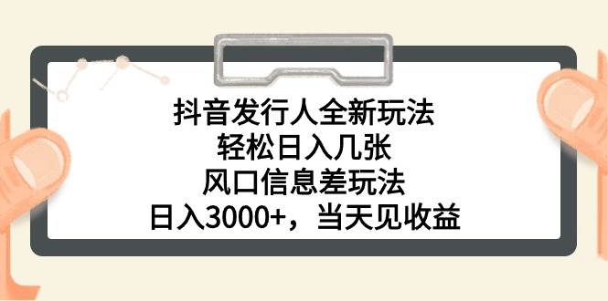 抖音发行人全新玩法，轻松日入几张，风口信息差玩法，日入3000+，当天…-千一副业