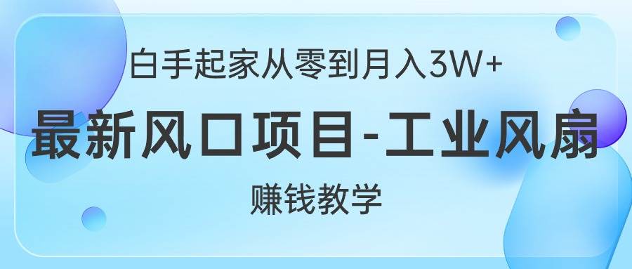 白手起家从零到月入3W+，最新风口项目-工业风扇赚钱教学-千一副业