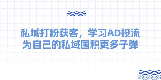 某收费课：私域打粉获客，学习AD投流，为自己的私域囤积更多子弹-千一副业