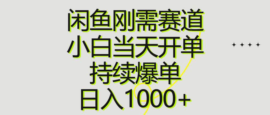 闲鱼刚需赛道，小白当天开单，持续爆单，日入1000+-千一副业