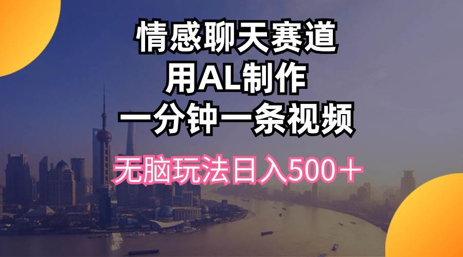 情感聊天赛道用al制作一分钟一条视频无脑玩法日入500＋-千一副业