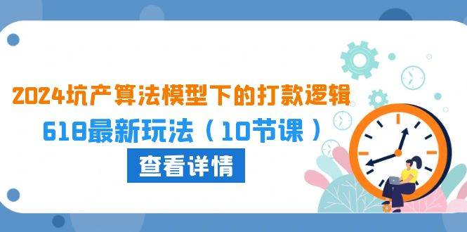 2024坑产算法 模型下的打款逻辑：618最新玩法（10节课）-千一副业