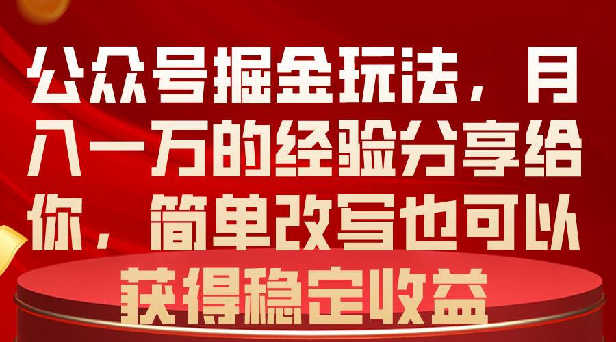 公众号掘金玩法，月入一万的经验分享给你，简单改写也可以获得稳定收益-千一副业