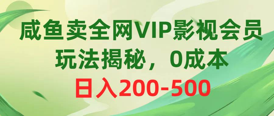 咸鱼卖全网VIP影视会员，玩法揭秘，0成本日入200-500-千一副业