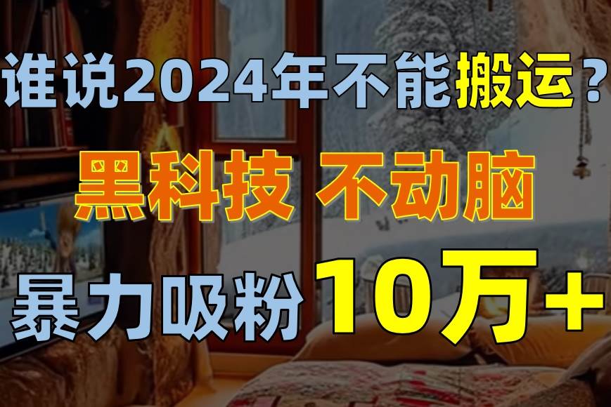 谁说2024年不能搬运？只动手不动脑，自媒体平台单月暴力涨粉10000+-千一副业