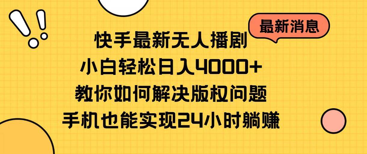 快手最新无人播剧，小白轻松日入4000+教你如何解决版权问题，手机也能…-千一副业